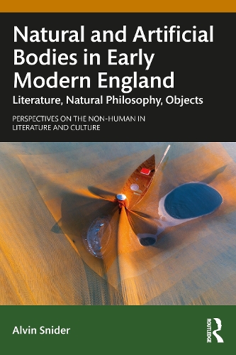 Natural and Artificial Bodies in Early Modern England: Literature, Natural Philosophy, Objects - Perspectives on the Non-Human in Literature and Culture (Hardback)