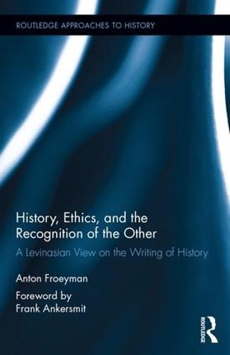 History, Ethics, and the Recognition of the Other: A Levinasian View on the Writing of History - Routledge Approaches to History (Hardback)