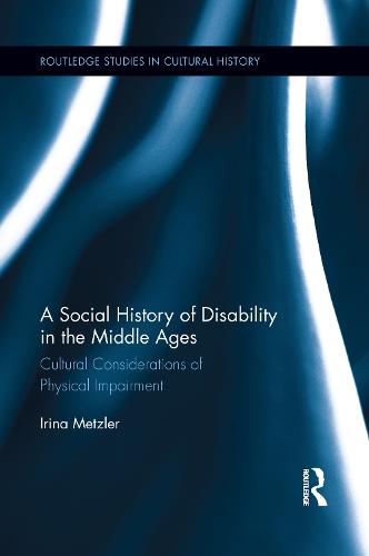 A Social History of Disability in the Middle Ages: Cultural Considerations of Physical Impairment - Routledge Studies in Cultural History (Paperback)