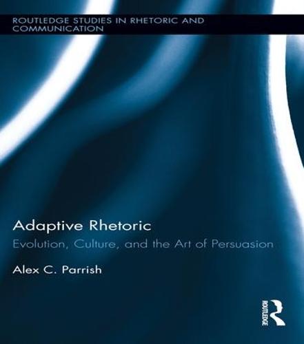 Adaptive Rhetoric: Evolution, Culture, and the Art of Persuasion - Routledge Studies in Rhetoric and Communication (Paperback)