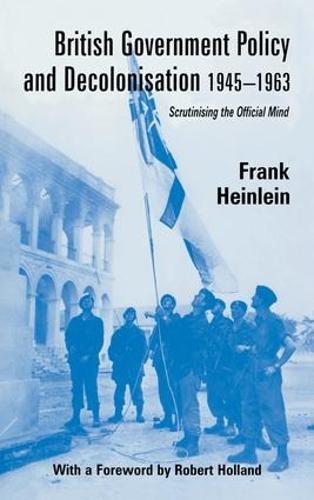 British Government Policy and Decolonisation, 1945-63: Scrutinising the Official Mind - British Politics and Society (Paperback)