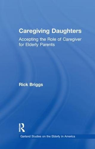 Caregiving Daughters: Accepting the Role of Caregiver for Elderly Parents - Garland Studies on the Elderly in America (Paperback)