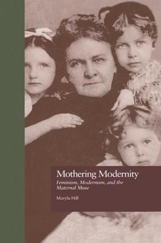 Mothering Modernity: Feminism, Modernism, and the Maternal Muse - Origins of Modernism (Paperback)