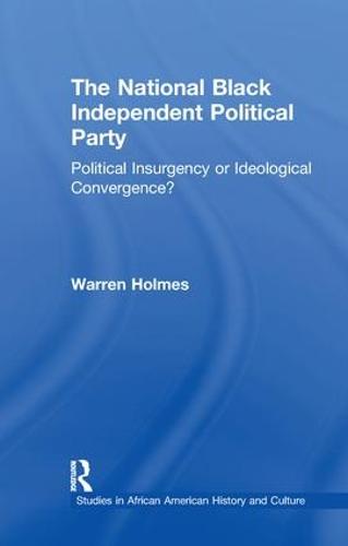 The National Black Independent Party: Political Insurgency or Ideological Convergence? - Studies in African American History and Culture (Paperback)
