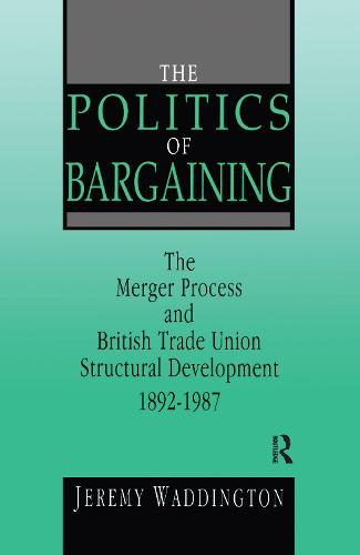 The Politics of Bargaining: Merger Process and British Trade Union Structural Development, 1892-1987 (Paperback)