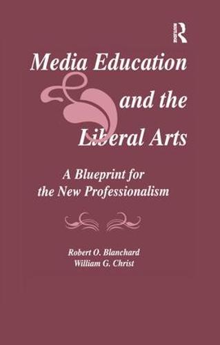 Media Education and the Liberal Arts: A Blueprint for the New Professionalism - Routledge Communication Series (Paperback)