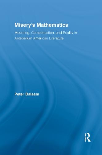 Misery's Mathematics: Mourning, Compensation, and Reality in Antebellum American Literature - Literary Criticism and Cultural Theory (Paperback)