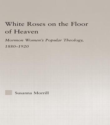 White Roses on the Floor of Heaven: Nature and Flower Imagery in Latter-Day Saints Women's Literature, 1880-1920 - Religion in History, Society and Culture (Paperback)