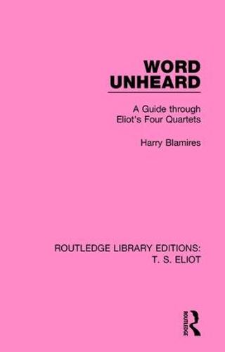 Word Unheard: A Guide Through Eliot's Four Quartets - Routledge Library Editions: T. S. Eliot (Hardback)