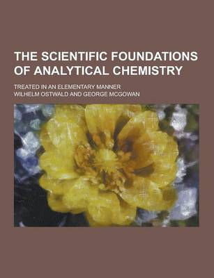 The Scientific Foundations of Analytical Chemistry; Treated in an Elementary Manner (Paperback)