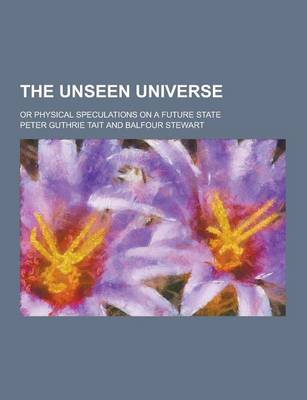 The Unseen Universe; Or Physical Speculations on a Future State (Paperback)