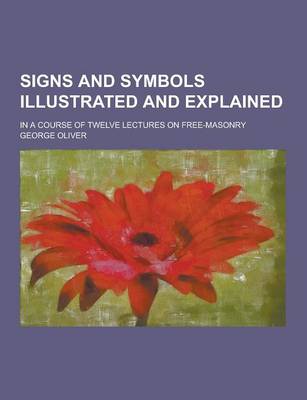 Signs and Symbols Illustrated and Explained; In a Course of Twelve Lectures on Free-Masonry (Paperback)