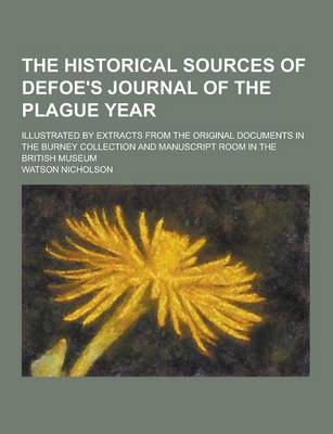 The Historical Sources of Defoe's Journal of the Plague Year; Illustrated by Extracts from the Original Documents in the Burney Collection and Manuscript Room in the British Museum (Paperback)