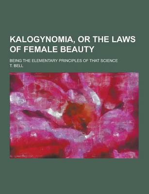Kalogynomia, or the Laws of Female Beauty; Being the Elementary Principles of That Science (Paperback)