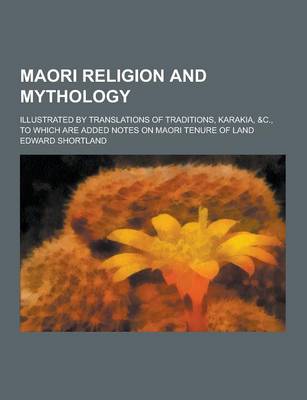 Maori Religion and Mythology; Illustrated by Translations of Traditions, Karakia, &C., to Which Are Added Notes on Maori Tenure of Land (Paperback)