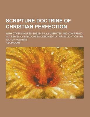 Scripture Doctrine of Christian Perfection; With Other Kindred Subjects, Illustrated and Confirmed in a Series of Discourses Designed to Throw Light on the Way of Holiness (Paperback)