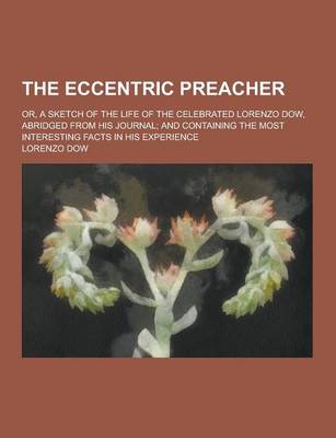 The Eccentric Preacher; Or, a Sketch of the Life of the Celebrated Lorenzo Dow, Abridged from His Journal; And Containing the Most Interesting Facts in His Experience (Paperback)