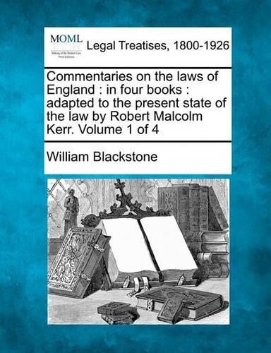 Commentaries on the Laws of England: In Four Books: Adapted to the Present State of the Law by Robert Malcolm Kerr. Volume 1 of 4 (Paperback)