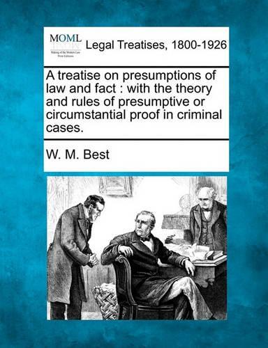 A Treatise on Presumptions of Law and Fact: With the Theory and Rules of Presumptive or Circumstantial Proof in Criminal Cases. (Paperback)