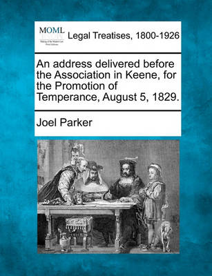An Address Delivered Before the Association in Keene, for the Promotion of Temperance, August 5, 1829. (Paperback)