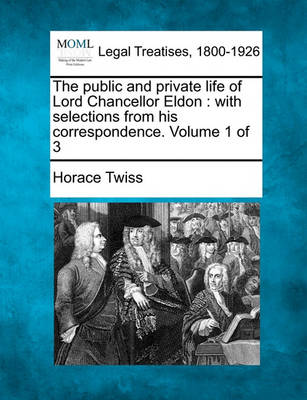 The Public and Private Life of Lord Chancellor Eldon: With Selections from His Correspondence. Volume 1 of 3 (Paperback)