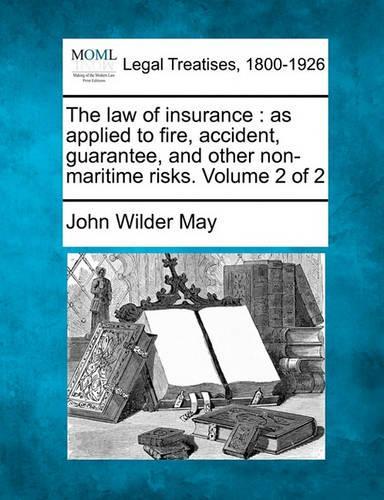 The Law of Insurance: As Applied to Fire, Accident, Guarantee, and Other Non-Maritime Risks. Volume 2 of 2 (Paperback)