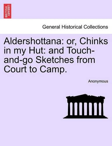 Aldershottana: Or, Chinks in My Hut: And Touch-And-Go Sketches from Court to Camp. (Paperback)