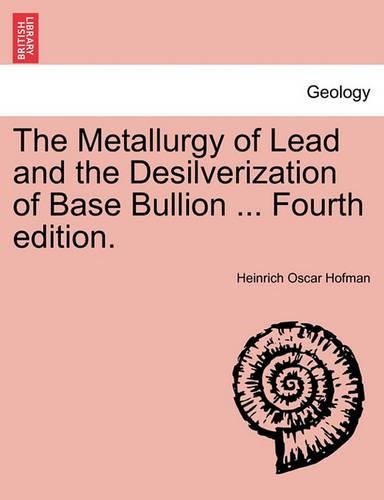 The Metallurgy of Lead and the Desilverization of Base Bullion ... Fourth Edition. (Paperback)
