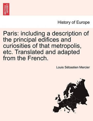 Paris: Including a Description of the Principal Edifices and Curiosities of That Metropolis, Etc. Translated and Adapted from the French. (Paperback)