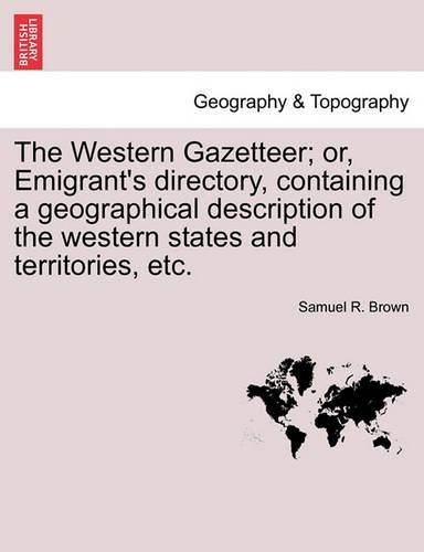The Western Gazetteer; Or, Emigrant's Directory, Containing a Geographical Description of the Western States and Territories, Etc. (Paperback)