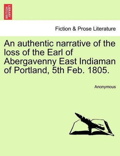 An Authentic Narrative of the Loss of the Earl of Abergavenny East Indiaman of Portland, 5th Feb. 1805. (Paperback)