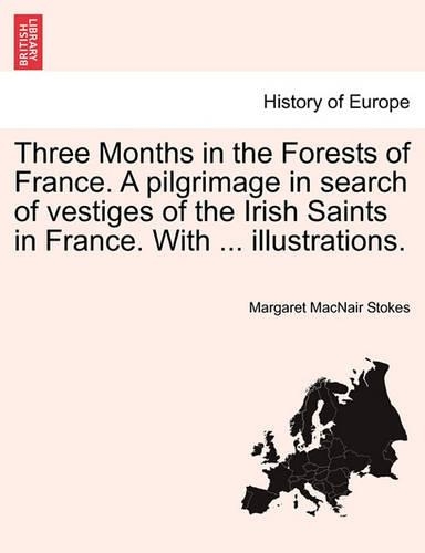 Three Months in the Forests of France. a Pilgrimage in Search of Vestiges of the Irish Saints in France. with ... Illustrations. (Paperback)
