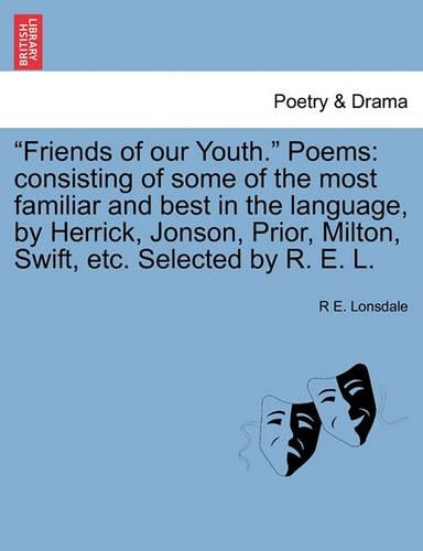 "Friends of Our Youth." Poems: Consisting of Some of the Most Familiar and Best in the Language, by Herrick, Jonson, Prior, Milton, Swift, Etc. Selected by R. E. L. (Paperback)