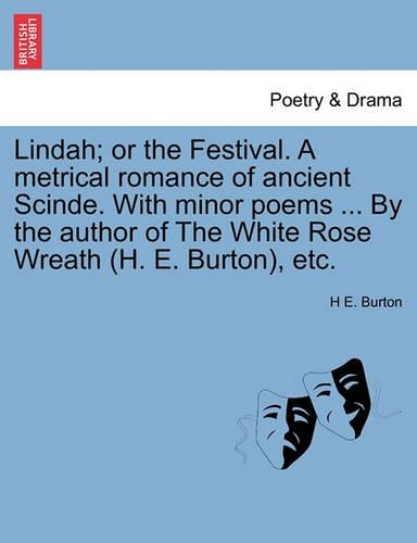 Lindah; Or the Festival. a Metrical Romance of Ancient Scinde. with Minor Poems ... by the Author of the White Rose Wreath (H. E. Burton), Etc. (Paperback)