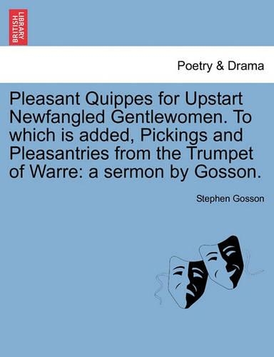 Pleasant Quippes for Upstart Newfangled Gentlewomen. to Which Is Added, Pickings and Pleasantries from the Trumpet of Warre: A Sermon by Gosson. (Paperback)