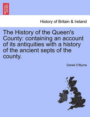 The History of the Queen's County: Containing an Account of Its Antiquities with a History of the Ancient Septs of the County. (Paperback)