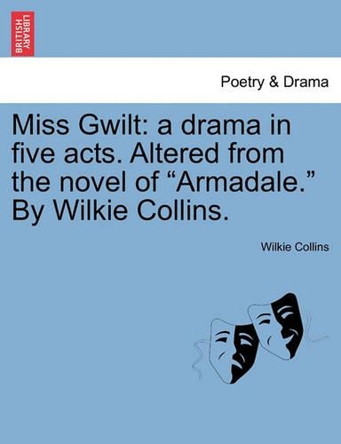 Miss Gwilt: A Drama in Five Acts. Altered from the Novel of Armadale. by Wilkie Collins. (Paperback)