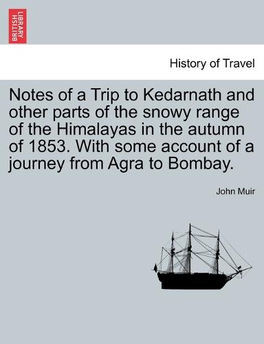 Notes of a Trip to Kedarnath and other parts of the snowy range of the Himalayas in the autumn of 1853. With some account of a journey from Agra to Bombay. (Paperback)