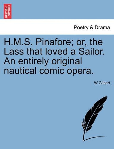 H.M.S. Pinafore; Or, the Lass That Loved a Sailor. an Entirely Original Nautical Comic Opera. (Paperback)