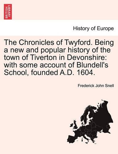 The Chronicles of Twyford. Being a New and Popular History of the Town of Tiverton in Devonshire: With Some Account of Blundell's School, Founded A.D. 1604. (Paperback)