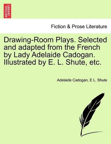 Drawing-Room Plays. Selected and Adapted from the French by Lady Adelaide Cadogan. Illustrated by E. L. Shute, Etc. (Paperback)
