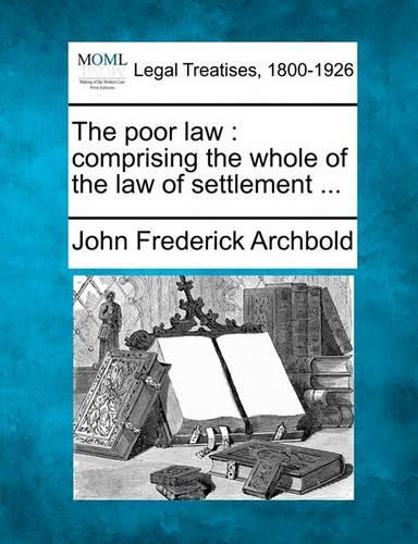 The Poor Law: Comprising the Whole of the Law of Settlement ... (Paperback)