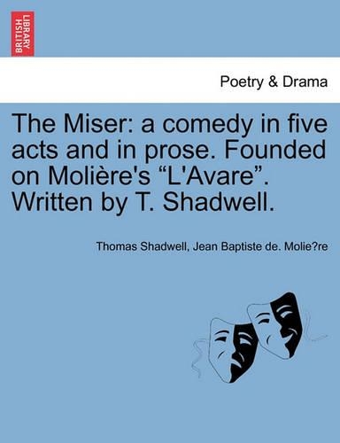 The Miser: A Comedy in Five Acts and in Prose. Founded on Moliere's L'Avare. Written by T. Shadwell. (Paperback)