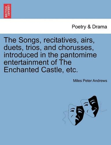 The Songs, Recitatives, Airs, Duets, Trios, and Chorusses, Introduced in the Pantomime Entertainment of the Enchanted Castle, Etc. (Paperback)