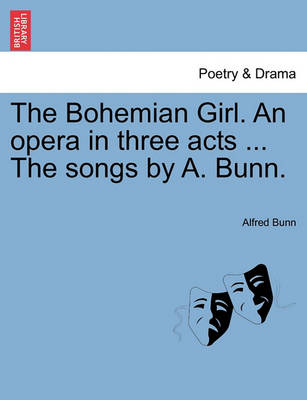 The Bohemian Girl. an Opera in Three Acts ... the Songs by A. Bunn. (Paperback)