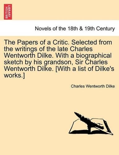 The Papers of a Critic. Selected from the Writings of the Late Charles Wentworth Dilke. with a Biographical Sketch by His Grandson, Sir Charles Wentwo (Paperback)