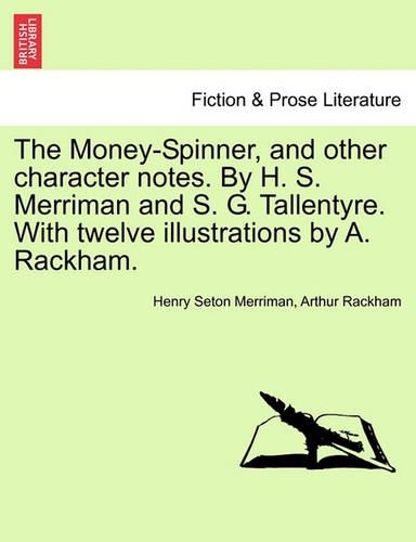 The Money-Spinner, and Other Character Notes. by H. S. Merriman and S. G. Tallentyre. with Twelve Illustrations by A. Rackham. (Paperback)
