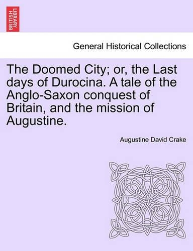 The Doomed City; Or, the Last Days of Durocina. a Tale of the Anglo-Saxon Conquest of Britain, and the Mission of Augustine. New and Revised Edition. (Paperback)