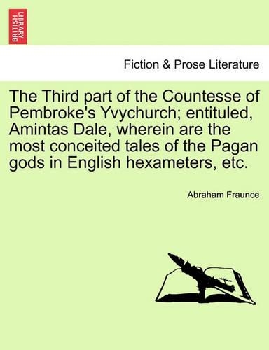 The Third Part of the Countesse of Pembroke's Yvychurch; Entituled, Amintas Dale, Wherein Are the Most Conceited Tales of the Pagan Gods in English Hexameters, Etc. (Paperback)
