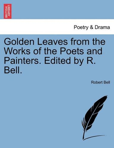 Golden Leaves from the Works of the Poets and Painters. Edited by R. Bell. (Paperback)